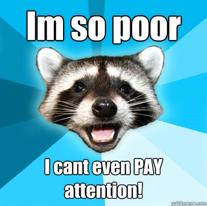 Im so poor I cant even PAY attention! - Im so poor I cant even PAY attention!  Lame Pun Coon