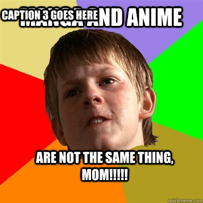 MANGA AND ANIME ARE NOT THE SAME THING, MOM!!!!! Caption 3 goes here  Angry School Boy