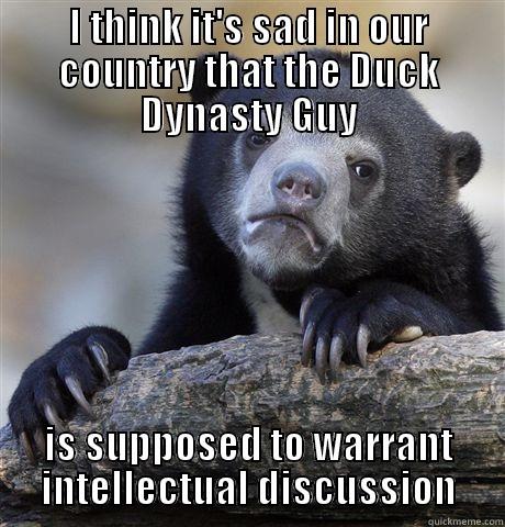 I THINK IT'S SAD IN OUR COUNTRY THAT THE DUCK DYNASTY GUY IS SUPPOSED TO WARRANT INTELLECTUAL DISCUSSION Confession Bear