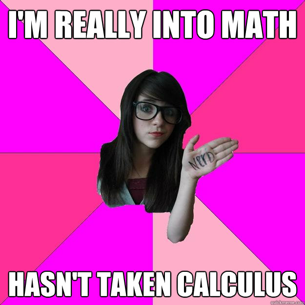 i'm really into math hasn't taken calculus  Idiot Nerd Girl