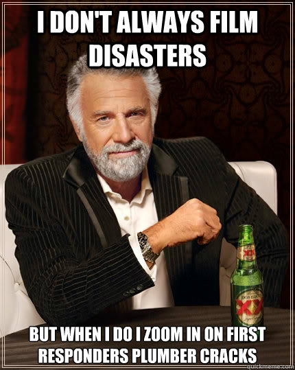 I don't always film disasters but when I do I zoom in on first responders plumber cracks  The Most Interesting Man In The World