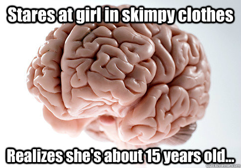 Stares at girl in skimpy clothes Realizes she's about 15 years old...  Scumbag Brain