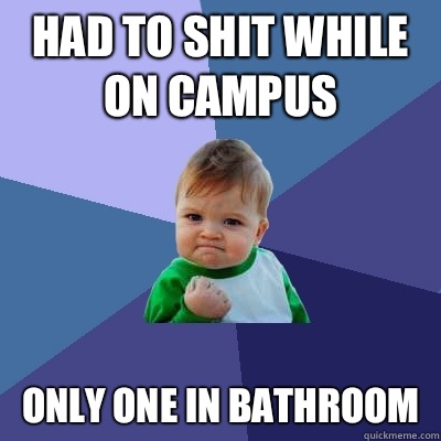 Had to shit while on campus  Only one in bathroom  - Had to shit while on campus  Only one in bathroom   Success Kid