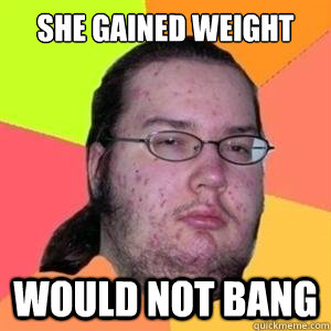 She gained weight would not bang - She gained weight would not bang  Fat Nerd - Brony Hater