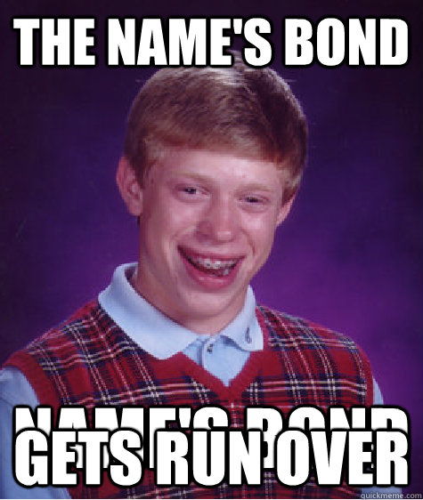 The name's Bond  Name's Bond gets run over  Bad Luck Brian