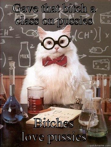 GAVE THAT BITCH A CLASS ON PUSSIES BITCHES LOVE PUSSIES Chemistry Cat