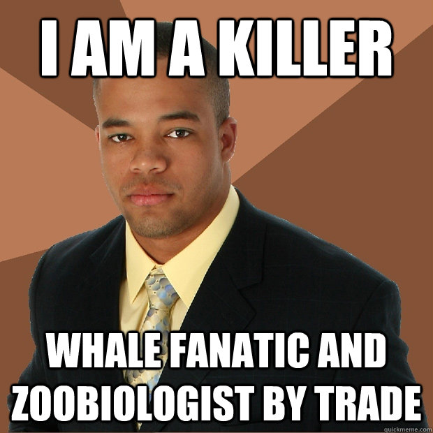 I am a killer whale fanatic and zoobiologist by trade - I am a killer whale fanatic and zoobiologist by trade  Successful Black Man