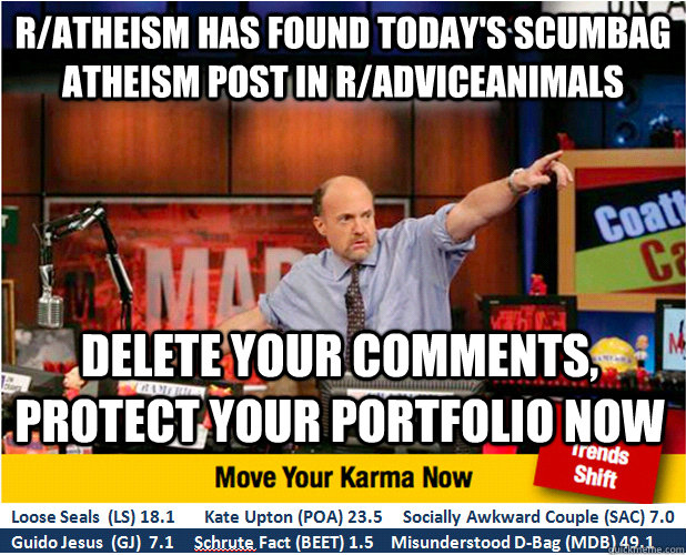 r/atheism has found today's scumbag atheism post in r/adviceanimals delete your comments, protect your portfolio now  Jim Kramer with updated ticker