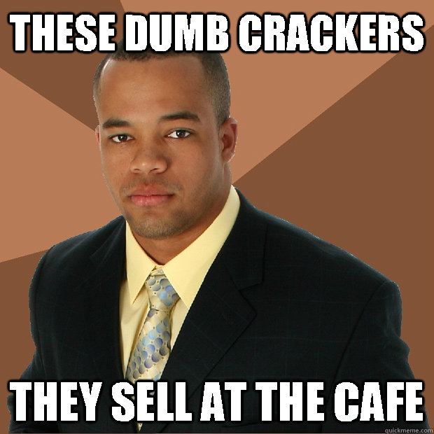 These dumb crackers they sell at the cafe  Successful Black Man