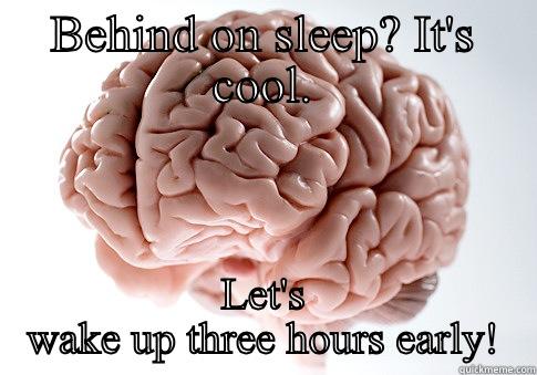 Sleepy brain - BEHIND ON SLEEP? IT'S COOL. LET'S WAKE UP THREE HOURS EARLY! Scumbag Brain