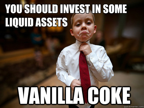 You should invest in some liquid assets Vanilla coke  Financial Advisor Kid