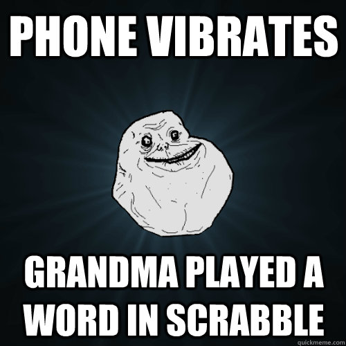 phone vibrates grandma played a word in scrabble  Forever Alone