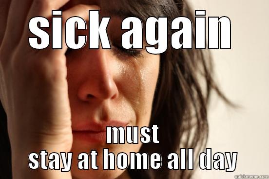 SICK AGAIN MUST STAY AT HOME ALL DAY First World Problems