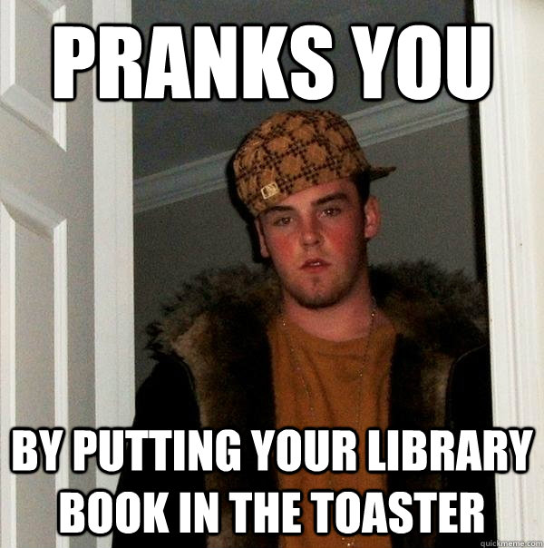 pranks you by putting your library book in the toaster - pranks you by putting your library book in the toaster  Scumbag Steve