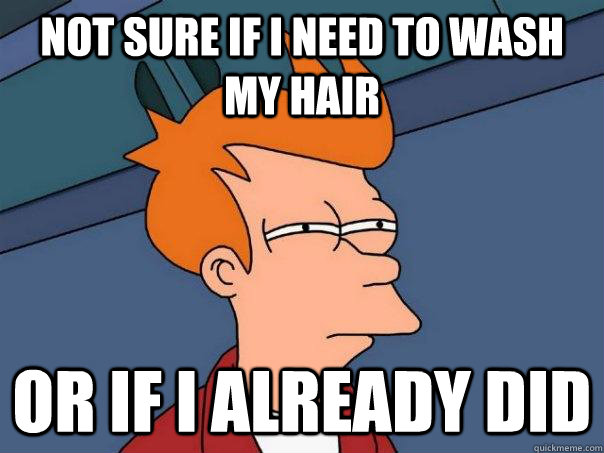 Not sure if I need to wash my hair or if I already did - Not sure if I need to wash my hair or if I already did  Futurama Fry