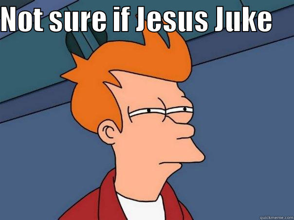 Not sure if jesus juke - NOT SURE IF JESUS JUKE      Futurama Fry