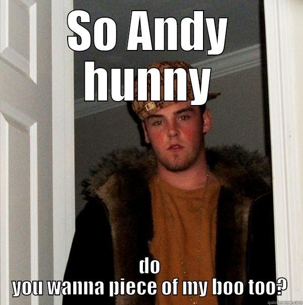 SO ANDY HUNNY DO YOU WANNA PIECE OF MY BOO TOO? Scumbag Steve