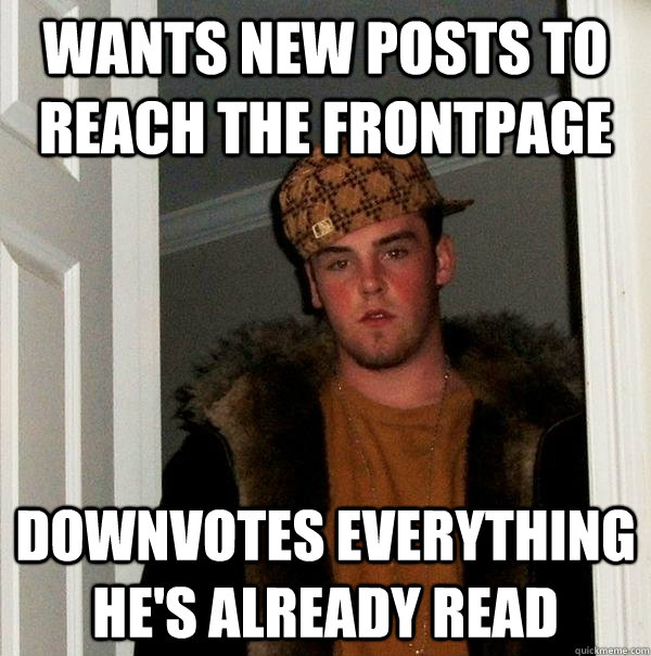 Wants new posts to reach the frontpage downvotes everything he's already read  Scumbag Steve