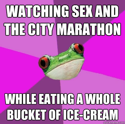 watching Sex and the City marathon while eating a whole bucket of ice-cream  Foul Bachelorette Frog