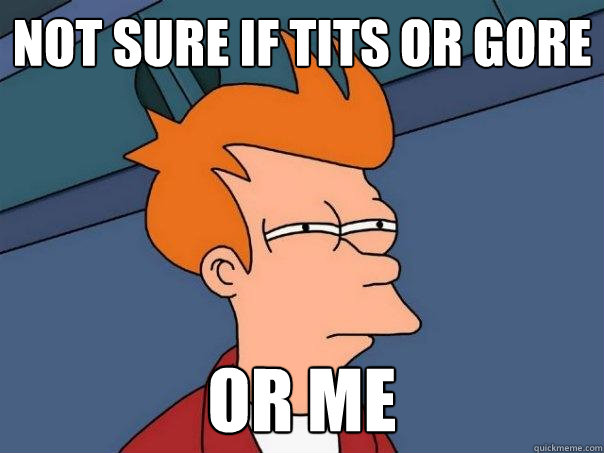 Not sure if tits or gore or me  Futurama Fry