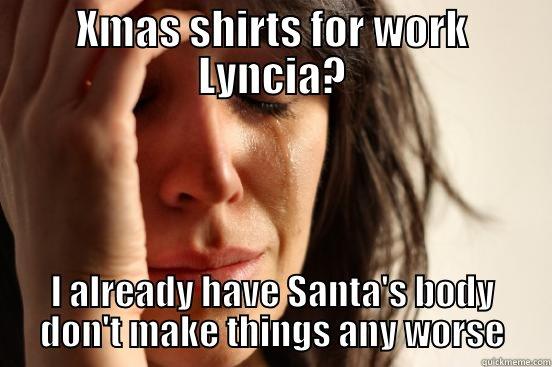 XMAS SHIRTS FOR WORK LYNCIA? I ALREADY HAVE SANTA'S BODY DON'T MAKE THINGS ANY WORSE First World Problems