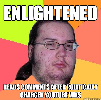 Enlightened Reads comments after politically charged youtube vids  Butthurt Dweller