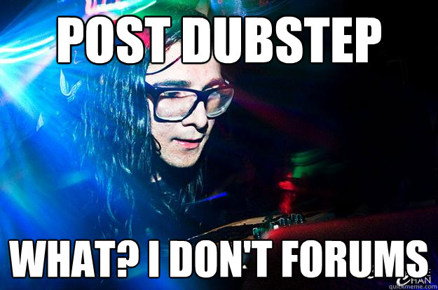 post dubstep what? i don't forums  Dubstep Oblivious Skrillex