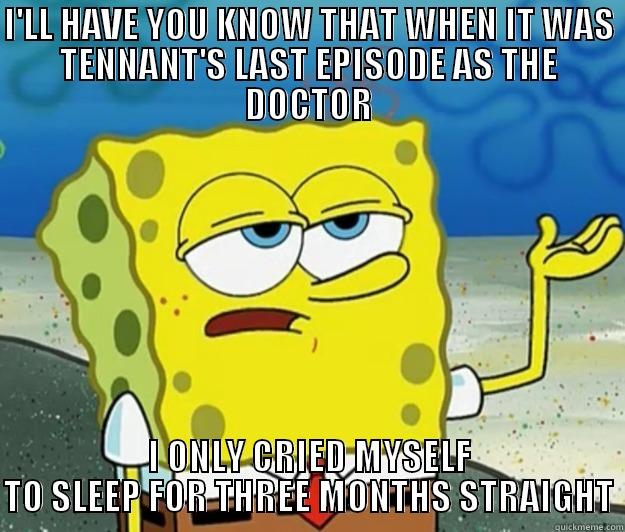 I'LL HAVE YOU KNOW THAT WHEN IT WAS TENNANT'S LAST EPISODE AS THE DOCTOR I ONLY CRIED MYSELF TO SLEEP FOR THREE MONTHS STRAIGHT Tough Spongebob