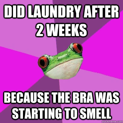 Did laundry after 2 weeks Because the bra was starting to smell  Foul Bachelorette Frog