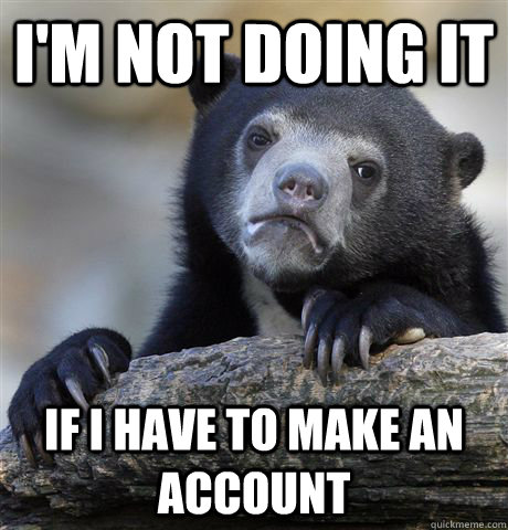 I'm not doing it if i have to make an account  Confession Bear