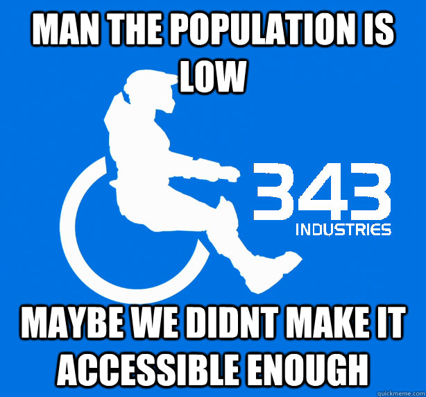 MAN THE POPULATION IS LOW  MAYBE WE DIDNT MAKE IT ACCESSIBLE ENOUGH  343 Logic