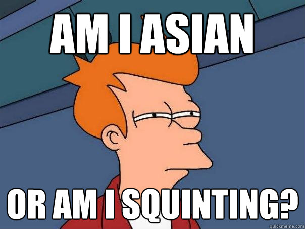 Am i asian or am i squinting?  Futurama Fry