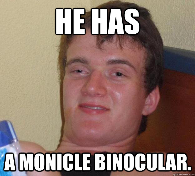 He has A monicle binocular. - He has A monicle binocular.  10 Guy