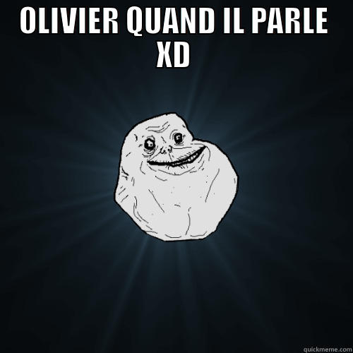 OLIVIER QUAND IL PARLE XD  Forever Alone