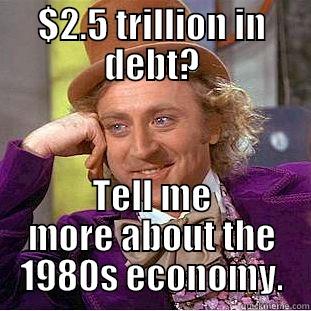 National debt rises 1980s - $2.5 TRILLION IN DEBT? TELL ME MORE ABOUT THE 1980S ECONOMY. Condescending Wonka