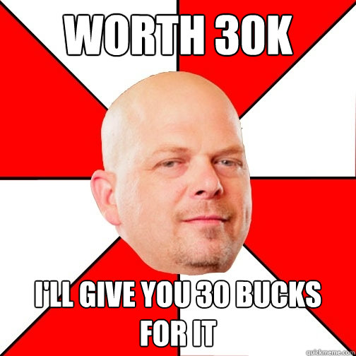 Worth 30K I'll give you 30 bucks for it - Worth 30K I'll give you 30 bucks for it  Pawn Star