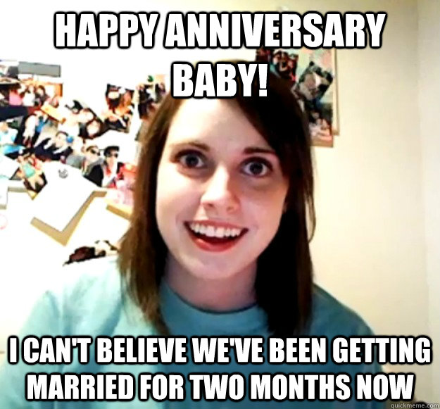 Happy anniversary baby! i can't believe we've been getting married for two months now  Overly Attached Girlfriend