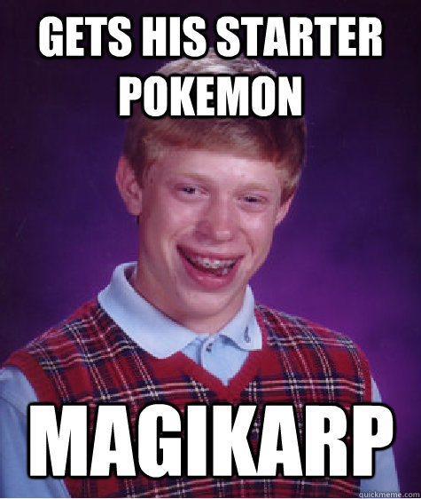 Gets his starter pokemon Magikarp  Bad Luck Brian