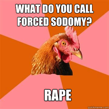 what do you call forced sodomy? RAPE  Anti-Joke Chicken