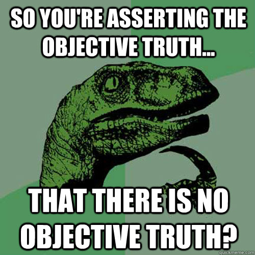 So you're asserting the objective truth...  that there is no objective truth?  - So you're asserting the objective truth...  that there is no objective truth?   Philosoraptor