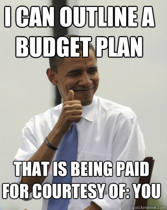 i can outline a budget plan that is being paid for courtesy of: YOU  