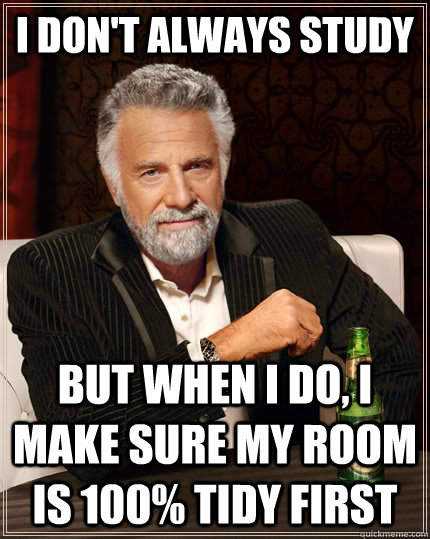 I don't always study but when i do, I make sure my room is 100% tidy first  The Most Interesting Man In The World