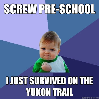 Screw PRe-school i just survived on the Yukon trail    Success Kid