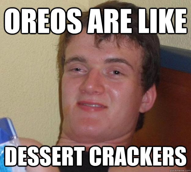 Oreos are like dessert crackers  10 Guy