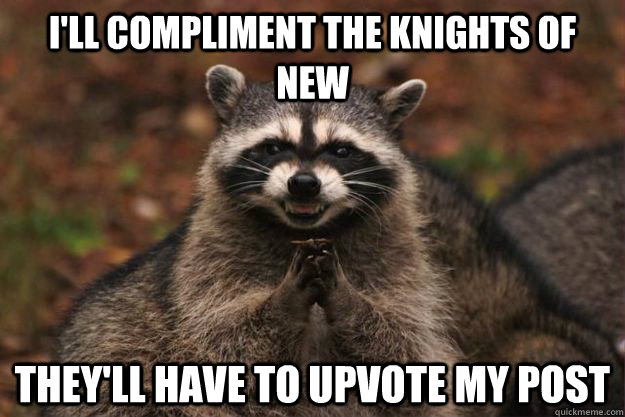 I'll compliment the knights of new  They'll have to upvote my post - I'll compliment the knights of new  They'll have to upvote my post  Evil Plotting Raccoon