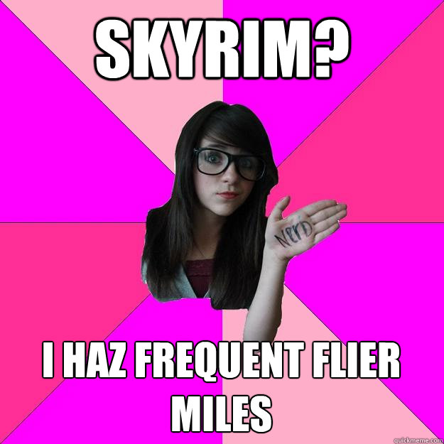 SKYRIM? I HAZ FREQUENT FLIER MILES  Idiot Nerd Girl