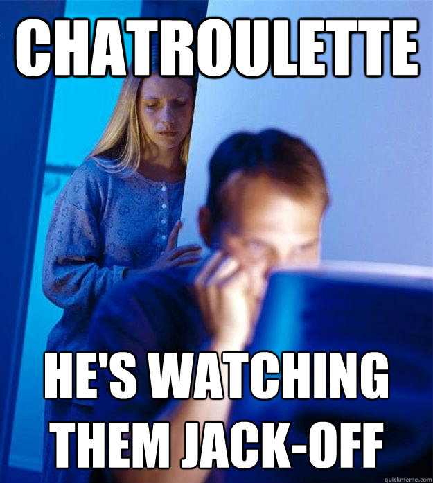 Chatroulette Hes Watching Them Jack Off Redditors Wife Quickmeme