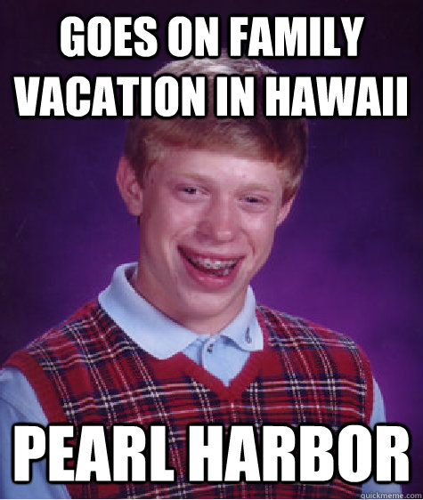 goes on family vacation in hawaii pearl harbor  Bad Luck Brian