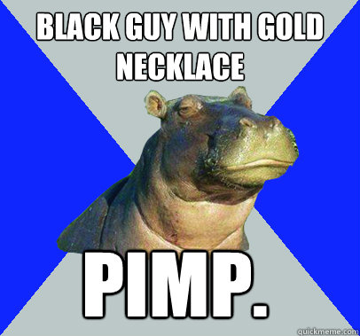 black guy with gold necklace PIMP.  Skeptical Hippo