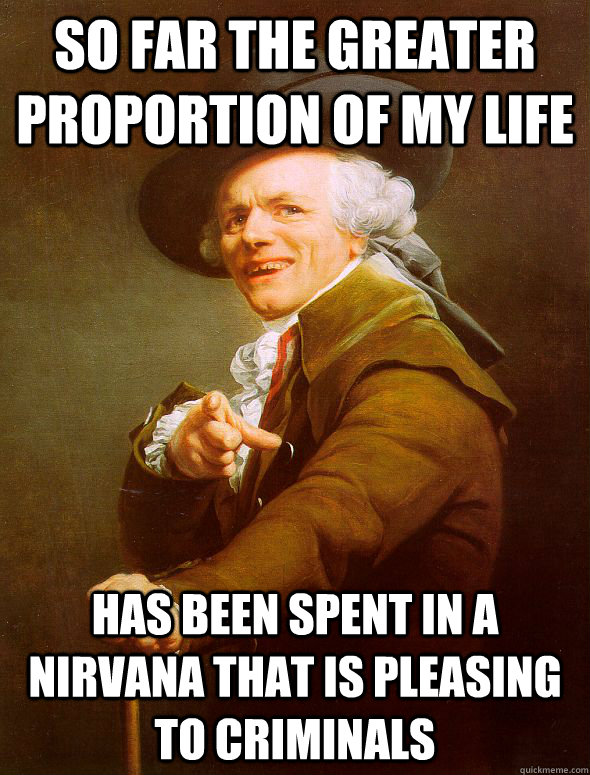 So far the greater proportion of my life Has been spent in a nirvana that is pleasing to criminals - So far the greater proportion of my life Has been spent in a nirvana that is pleasing to criminals  Joseph Ducreux